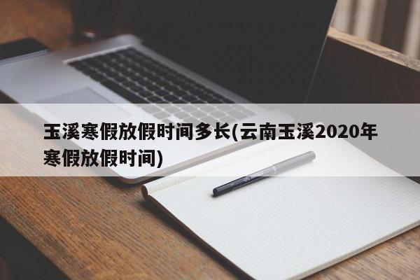 玉溪寒假放假时间多长(云南玉溪2020年寒假放假时间)
