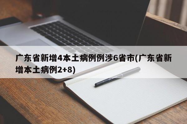广东省新增4本土病例例涉6省市(广东省新增本土病例2+8)