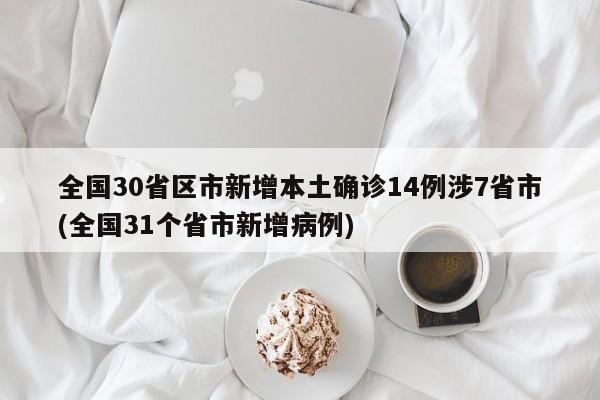 全国30省区市新增本土确诊14例涉7省市(全国31个省市新增病例)