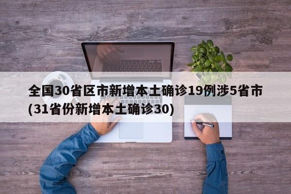 全国30省区市新增本土确诊19例涉5省市(31省份新增本土确诊30)