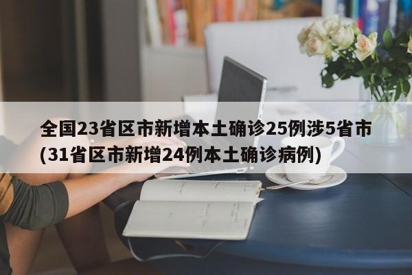 全国23省区市新增本土确诊25例涉5省市(31省区市新增24例本土确诊病例)