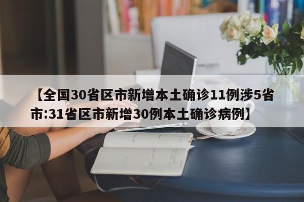 【全国30省区市新增本土确诊11例涉5省市:31省区市新增30例本土确诊病例】