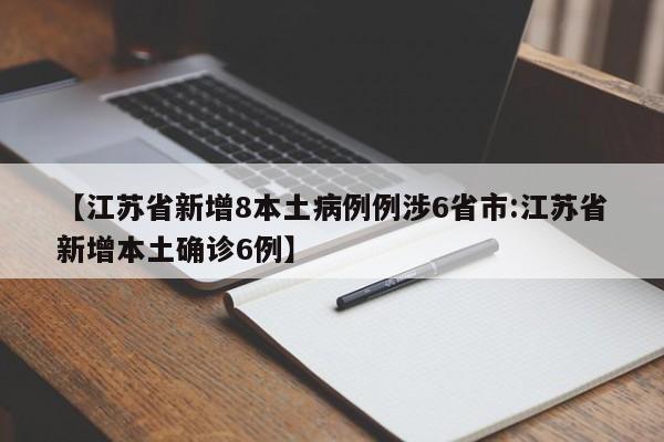 【江苏省新增8本土病例例涉6省市:江苏省新增本土确诊6例】