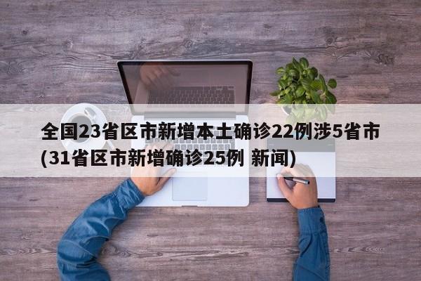 全国23省区市新增本土确诊22例涉5省市(31省区市新增确诊25例 新闻)