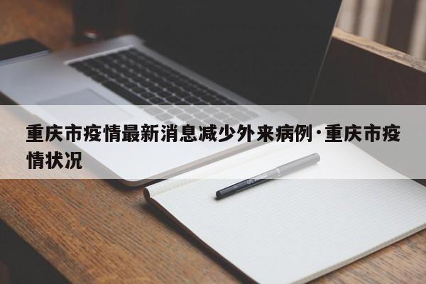重庆市疫情最新消息减少外来病例·重庆市疫情状况