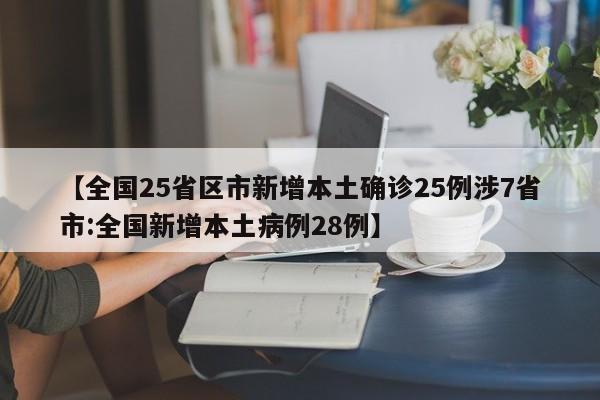 【全国25省区市新增本土确诊25例涉7省市:全国新增本土病例28例】