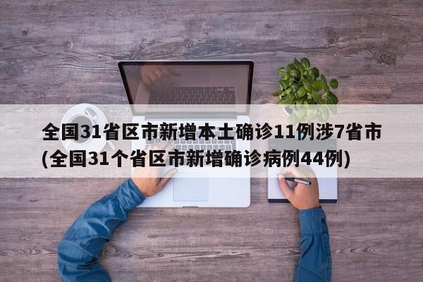 全国31省区市新增本土确诊11例涉7省市(全国31个省区市新增确诊病例44例)