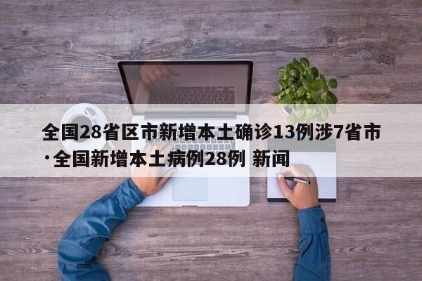 全国28省区市新增本土确诊13例涉7省市·全国新增本土病例28例 新闻
