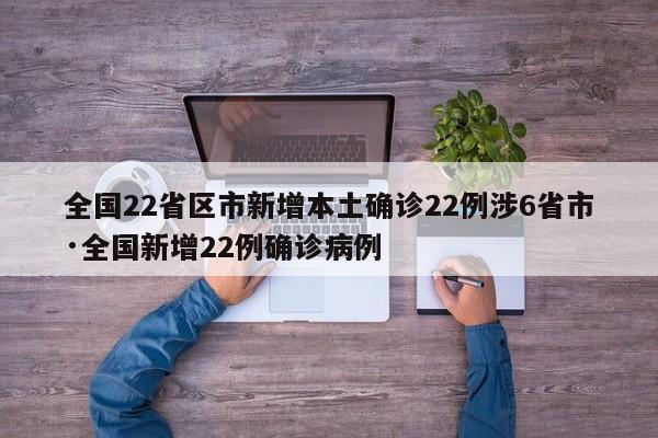 全国22省区市新增本土确诊22例涉6省市·全国新增22例确诊病例
