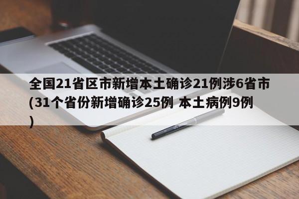全国21省区市新增本土确诊21例涉6省市(31个省份新增确诊25例 本土病例9例)