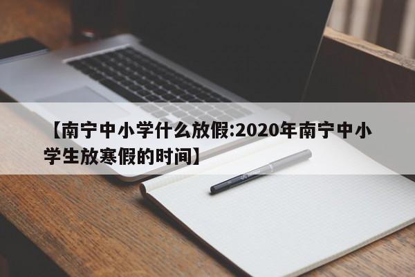 【南宁中小学什么放假:2020年南宁中小学生放寒假的时间】