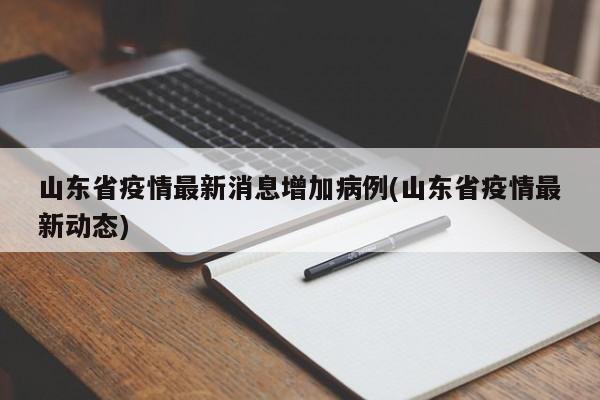 山东省疫情最新消息增加病例(山东省疫情最新动态)