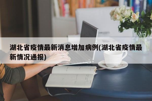湖北省疫情最新消息增加病例(湖北省疫情最新情况通报)