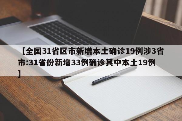 【全国31省区市新增本土确诊19例涉3省市:31省份新增33例确诊其中本土19例】