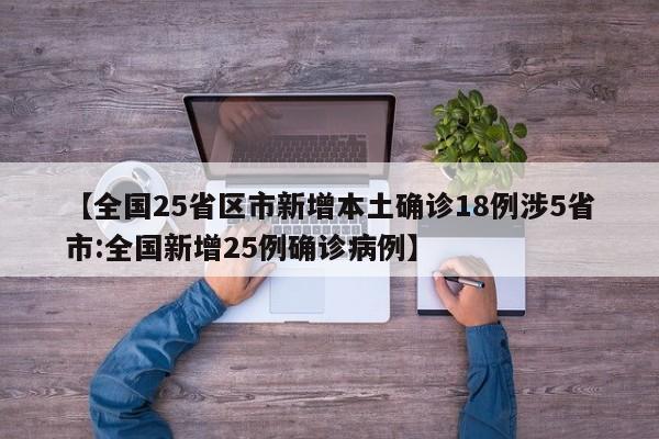 【全国25省区市新增本土确诊18例涉5省市:全国新增25例确诊病例】