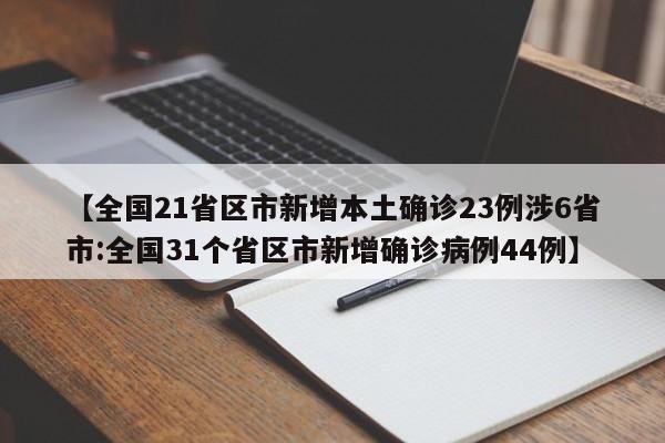 【全国21省区市新增本土确诊23例涉6省市:全国31个省区市新增确诊病例44例】