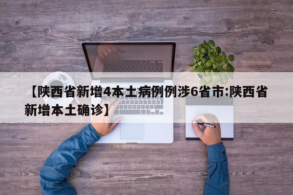 【陕西省新增4本土病例例涉6省市:陕西省新增本土确诊】