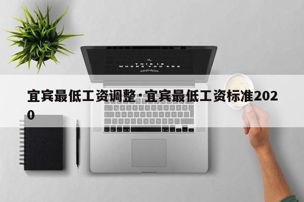宜宾最低工资调整·宜宾最低工资标准2020