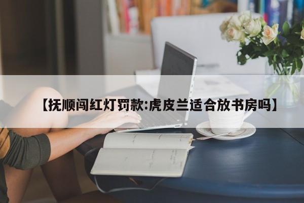 【抚顺闯红灯罚款:虎皮兰适合放书房吗】