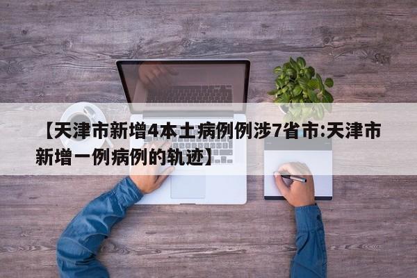 【天津市新增4本土病例例涉7省市:天津市新增一例病例的轨迹】