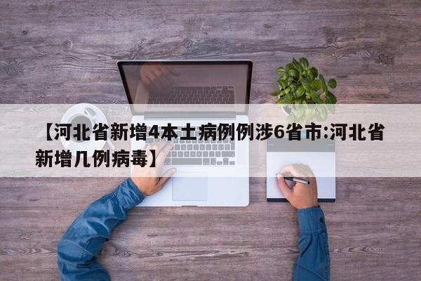 【河北省新增4本土病例例涉6省市:河北省新增几例病毒】