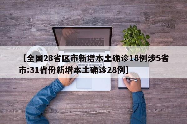 【全国28省区市新增本土确诊18例涉5省市:31省份新增本土确诊28例】