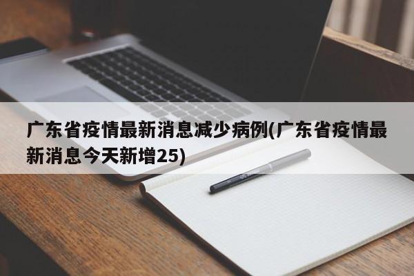 广东省疫情最新消息减少病例(广东省疫情最新消息今天新增25)
