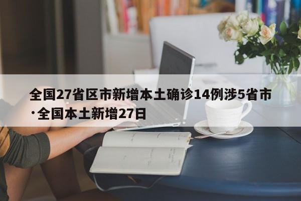 全国27省区市新增本土确诊14例涉5省市·全国本土新增27日