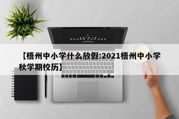 【梧州中小学什么放假:2021梧州中小学秋学期校历】