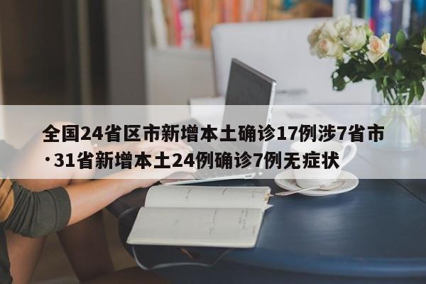 全国24省区市新增本土确诊17例涉7省市·31省新增本土24例确诊7例无症状