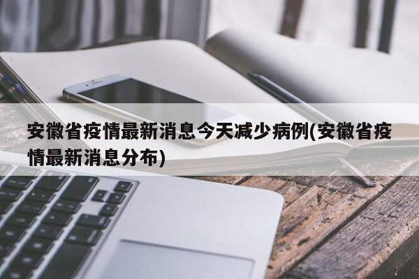 安徽省疫情最新消息今天减少病例(安徽省疫情最新消息分布)