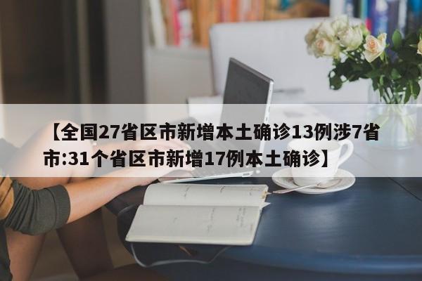 【全国27省区市新增本土确诊13例涉7省市:31个省区市新增17例本土确诊】