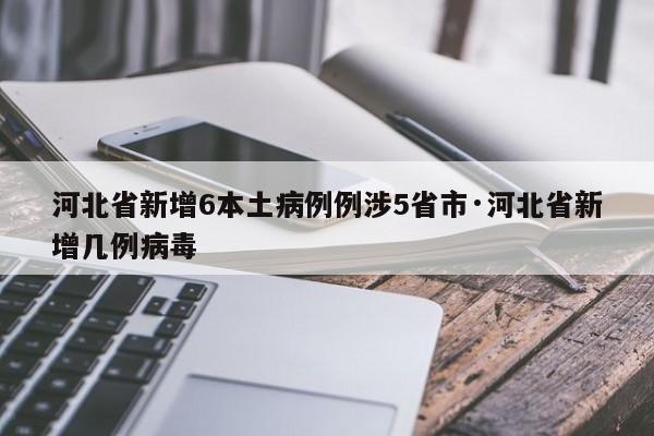 河北省新增6本土病例例涉5省市·河北省新增几例病毒