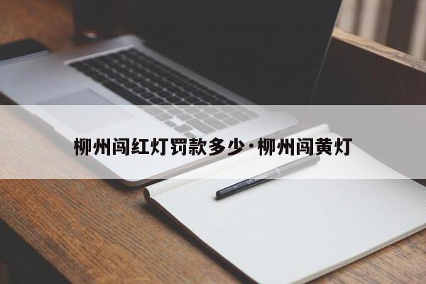 柳州闯红灯罚款多少·柳州闯黄灯