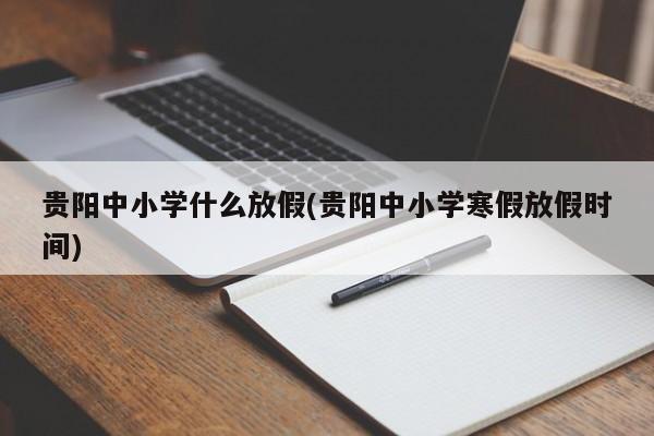 贵阳中小学什么放假(贵阳中小学寒假放假时间)