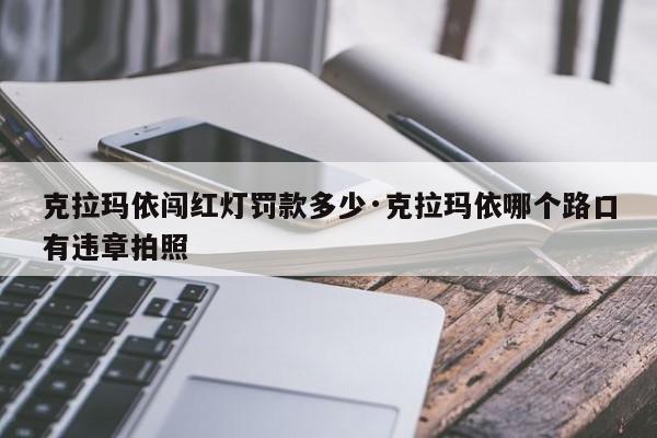 克拉玛依闯红灯罚款多少·克拉玛依哪个路口有违章拍照