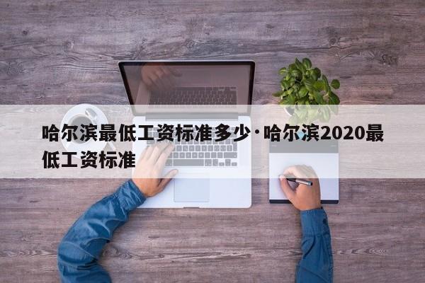 哈尔滨最低工资标准多少·哈尔滨2020最低工资标准