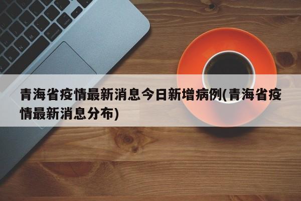 青海省疫情最新消息今日新增病例(青海省疫情最新消息分布)