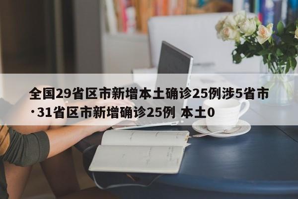 全国29省区市新增本土确诊25例涉5省市·31省区市新增确诊25例 本土0