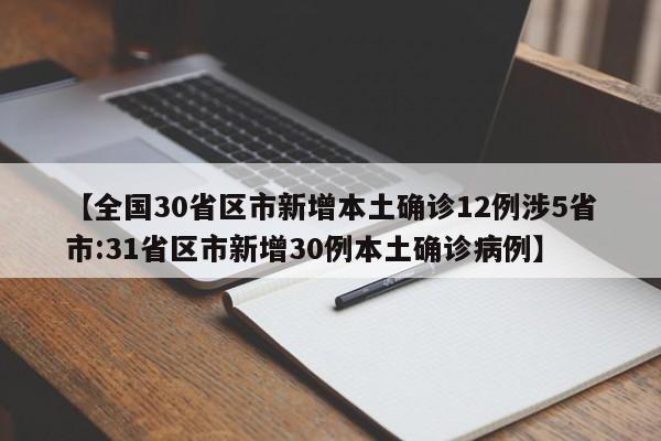 【全国30省区市新增本土确诊12例涉5省市:31省区市新增30例本土确诊病例】