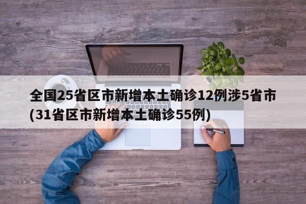 全国25省区市新增本土确诊12例涉5省市(31省区市新增本土确诊55例)