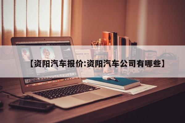 【资阳汽车报价:资阳汽车公司有哪些】