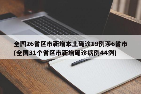 全国26省区市新增本土确诊19例涉6省市(全国31个省区市新增确诊病例44例)