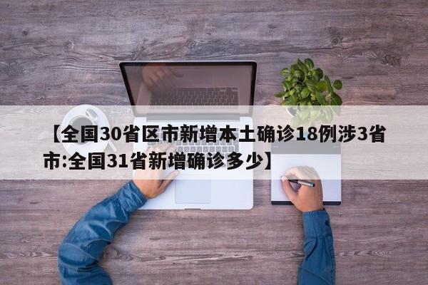 【全国30省区市新增本土确诊18例涉3省市:全国31省新增确诊多少】