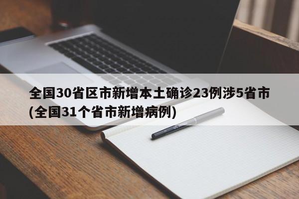 全国30省区市新增本土确诊23例涉5省市(全国31个省市新增病例)
