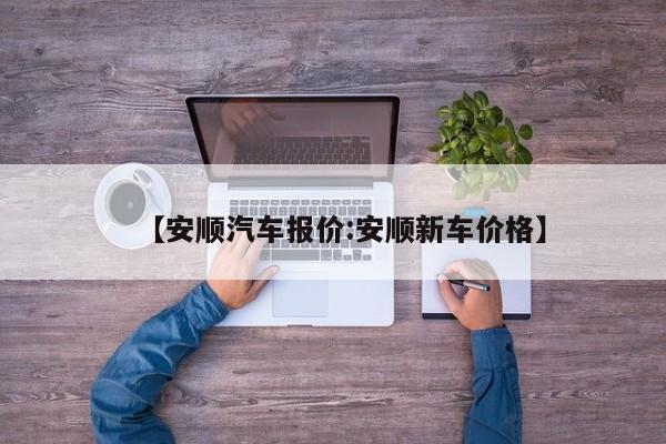 【安顺汽车报价:安顺新车价格】