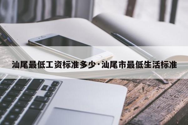 汕尾最低工资标准多少·汕尾市最低生活标准
