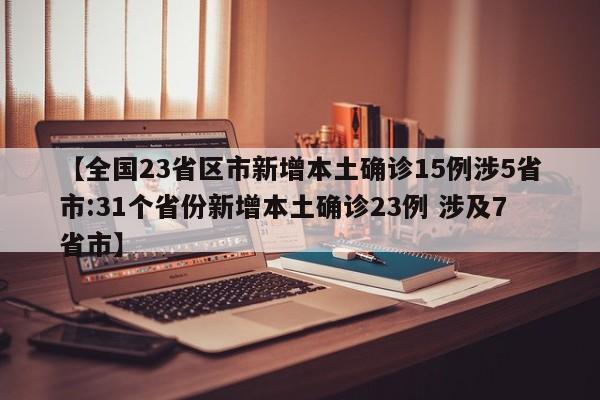 【全国23省区市新增本土确诊15例涉5省市:31个省份新增本土确诊23例 涉及7省市】