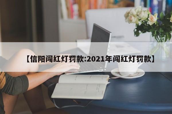 【信阳闯红灯罚款:2021年闯红灯罚款】