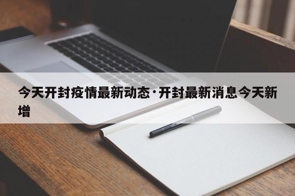 今天开封疫情最新动态·开封最新消息今天新增